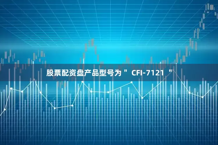 股票配资盘产品型号为＂ CFI-7121 ＂