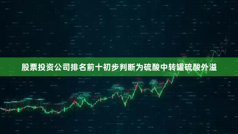 股票投资公司排名前十初步判断为硫酸中转罐硫酸外溢