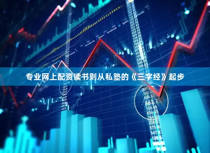 专业网上配资读书则从私塾的《三字经》起步