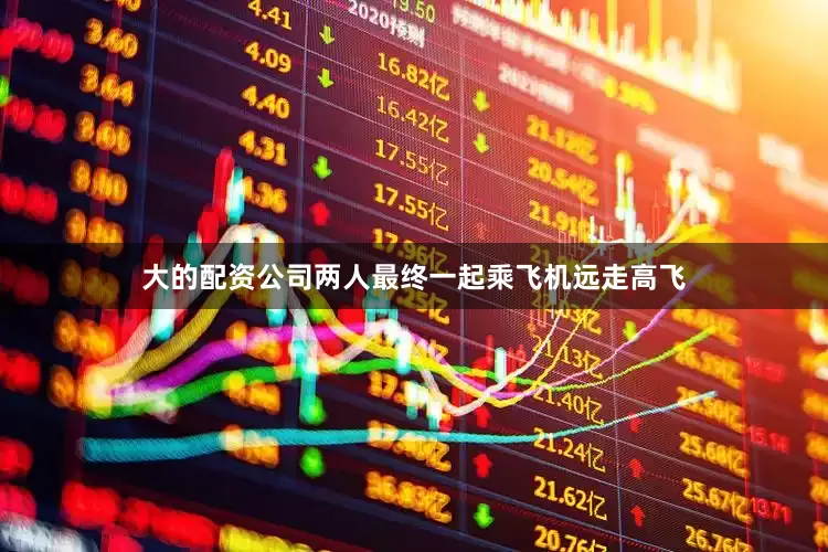 大的配资公司两人最终一起乘飞机远走高飞
