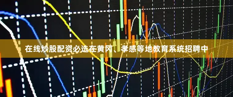在线炒股配资必选在黄冈、孝感等地教育系统招聘中