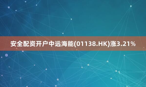 安全配资开户中远海能(01138.HK)涨3.21%