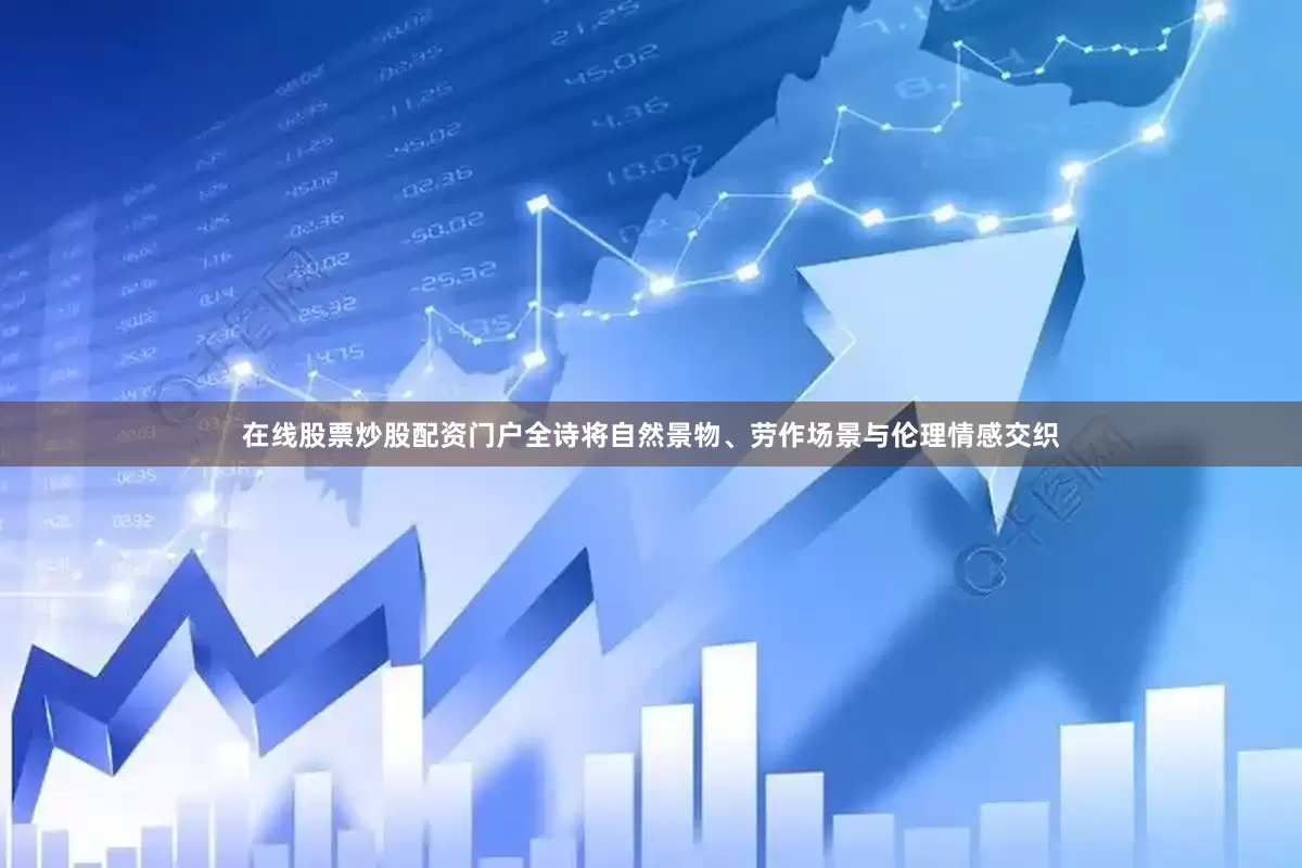在线股票炒股配资门户全诗将自然景物、劳作场景与伦理情感交织