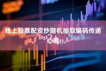 线上股票配资炒随机抽取编码传递心意